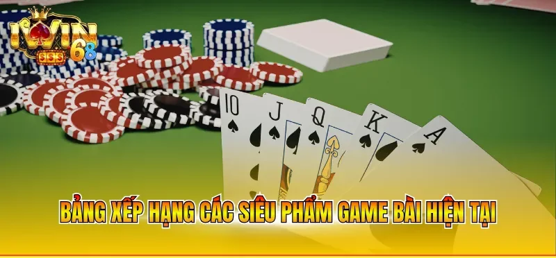 Bảng xếp hạng các siêu phẩm game bài hiện tại