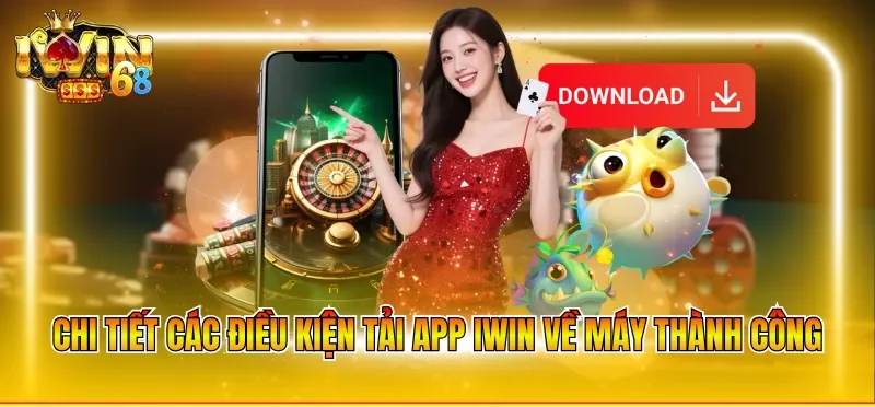 Chi tiết các điều kiện tải app IWIN về máy thành công
