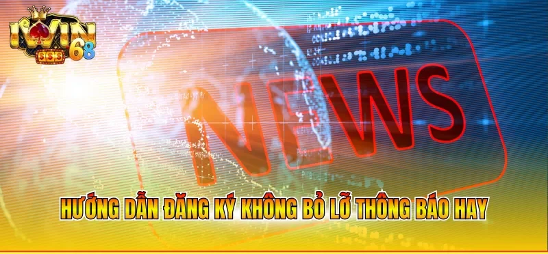Hướng dẫn đăng ký không bỏ lỡ thông báo hay