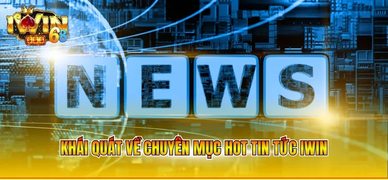 Khái quát về chuyên mục hot tin tức IWIN