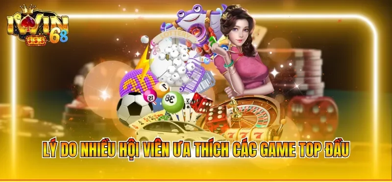Lý do nhiều hội viên ưa thích các game top đầu