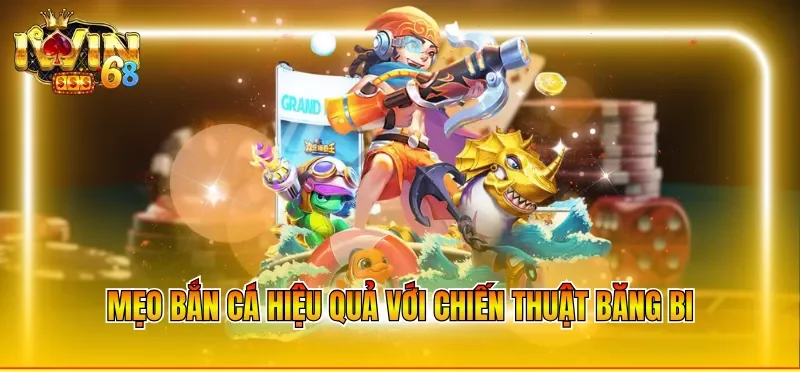 Mẹo bắn cá hiệu quả với chiến thuật băng bi