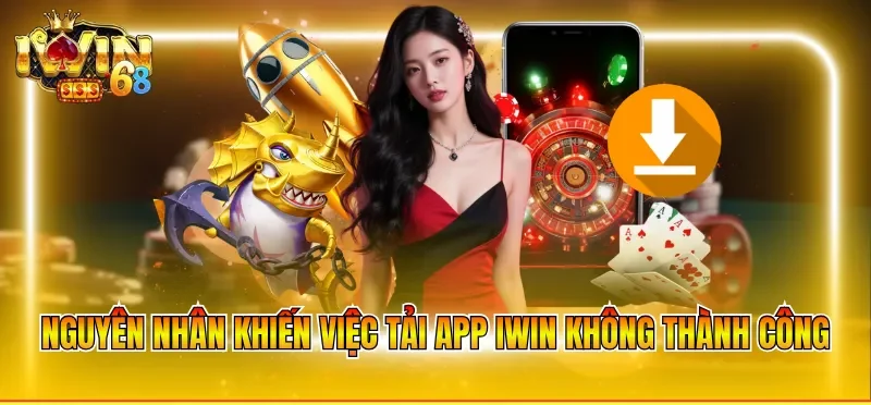 Nguyên nhân khiến việc tải app IWIN không thành công