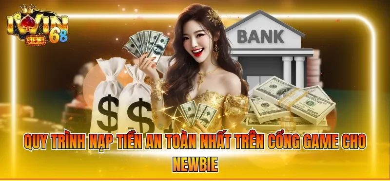 Quy trình nạp tiền an toàn nhất trên cổng game cho newbie