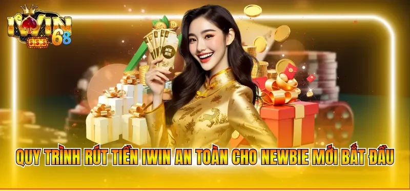 Quy trình rút tiền IWIN an toàn cho newbie mới bắt đầu