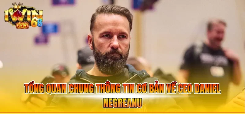 Tổng quan chung thông tin cơ bản về Ceo Daniel Negreanu