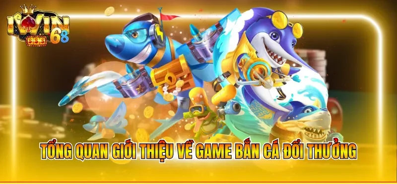 Tổng quan giới thiệu về game bắn cá đổi thưởng