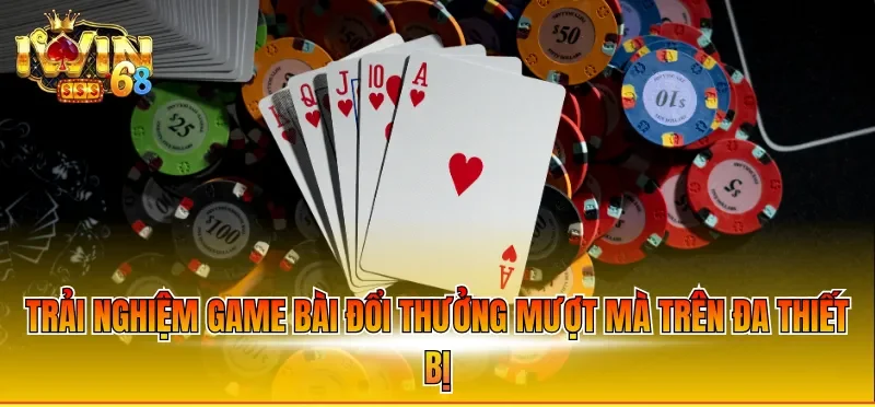 Trải nghiệm game bài đổi thưởng mượt mà trên đa thiết bị