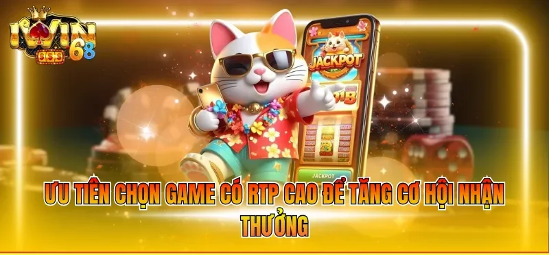 Ưu tiên chọn game có RTP cao để tăng cơ hội nhận thưởng